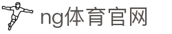 NG体育首页 - 体育赛事资讯与比分更新 - NG SPORTS